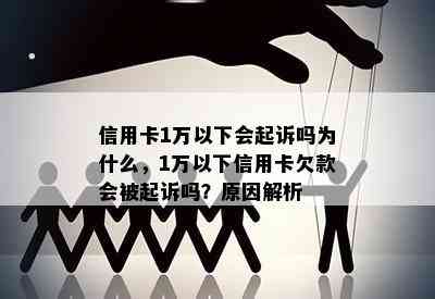 信用卡1万以下会起诉吗为什么，1万以下信用卡欠款会被起诉吗？原因解析