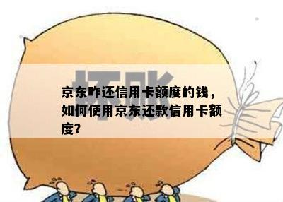 京东咋还信用卡额度的钱，如何使用京东还款信用卡额度？