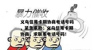 义乌信用卡期协商电话号码，紧急求助：义乌信用卡期协商，求联系电话号码！