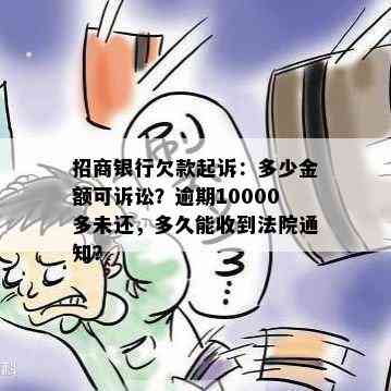 招商银行欠款起诉：多少金额可诉讼？逾期10000多未还，多久能收到法院通知？