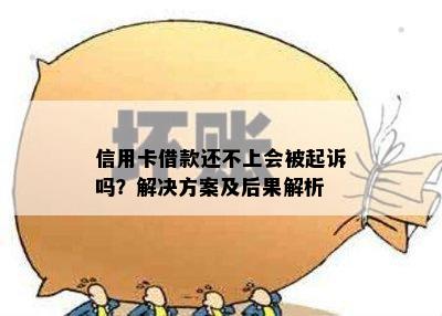 信用卡借款还不上会被起诉吗？解决方案及后果解析