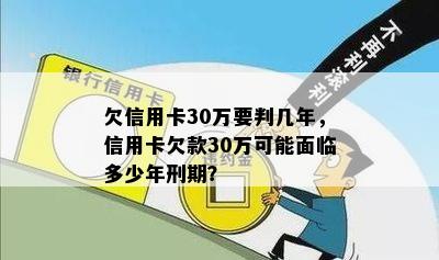 欠信用卡30万要判几年，信用卡欠款30万可能面临多少年刑期？