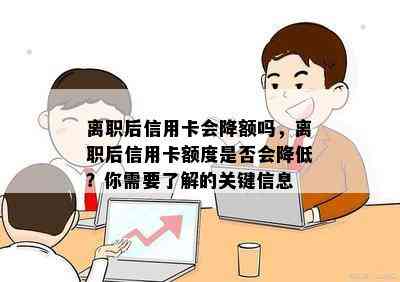 离职后信用卡会降额吗，离职后信用卡额度是否会降低？你需要了解的关键信息