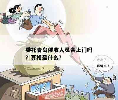 委托青岛人员会上门吗？真相是什么？