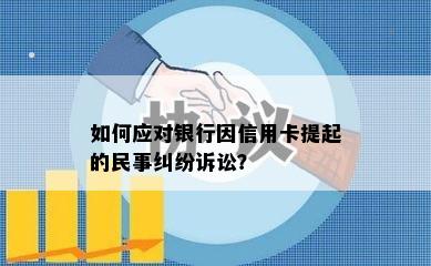 如何应对银行因信用卡提起的民事纠纷诉讼？