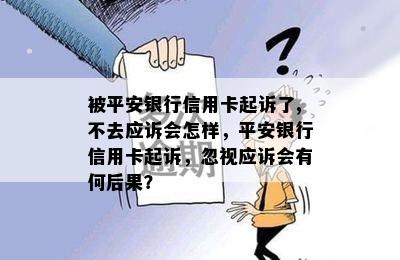 被平安银行信用卡起诉了,不去应诉会怎样，平安银行信用卡起诉，忽视应诉会有何后果？