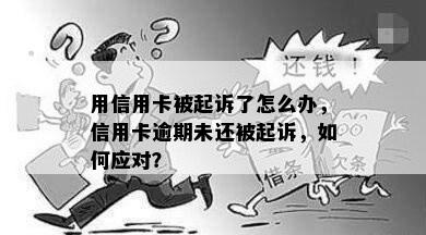 用信用卡被起诉了怎么办，信用卡逾期未还被起诉，如何应对？