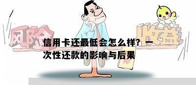 信用卡还更低会怎么样？一次性还款的影响与后果