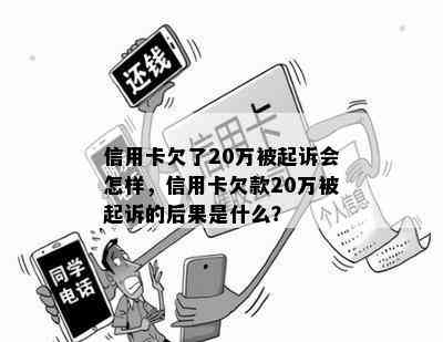 信用卡欠了20万被起诉会怎样，信用卡欠款20万被起诉的后果是什么？