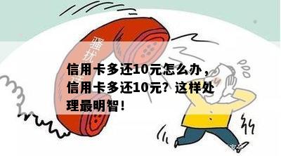 信用卡多还10元怎么办，信用卡多还10元？这样处理最明智！