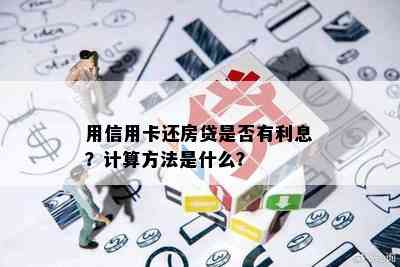 用信用卡还房贷是否有利息？计算方法是什么？