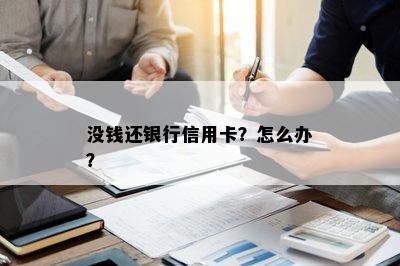 没钱还银行信用卡？怎么办？