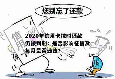 2020年信用卡按时还款仍被判刑：是否影响及每月是否违法？