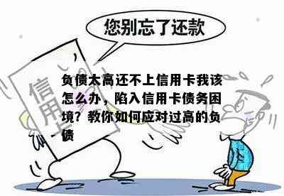 负债太高还不上信用卡我该怎么办，陷入信用卡债务困境？教你如何应对过高的负债