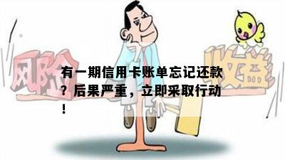 有一期信用卡账单忘记还款？后果严重，立即采取行动！