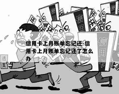 信用卡上月账单忘记还-信用卡上月账单忘记还了怎么办