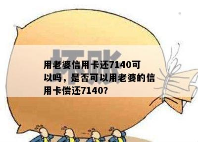 用老婆信用卡还7140可以吗，是否可以用老婆的信用卡偿还7140？