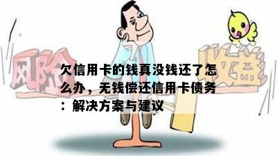 欠信用卡的钱真没钱还了怎么办，无钱偿还信用卡债务：解决方案与建议