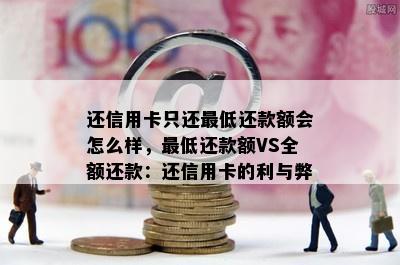 还信用卡只还更低还款额会怎么样，更低还款额VS全额还款：还信用卡的利与弊