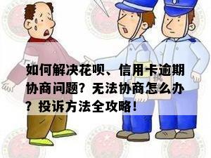 如何解决花呗、信用卡逾期协商问题？无法协商怎么办？投诉方法全攻略！