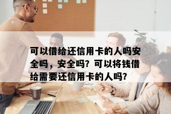 可以借给还信用卡的人吗安全吗，安全吗？可以将钱借给需要还信用卡的人吗？