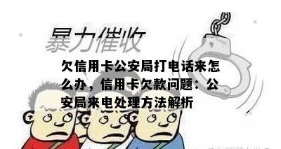 欠信用卡公安局打电话来怎么办，信用卡欠款问题：公安局来电处理方法解析