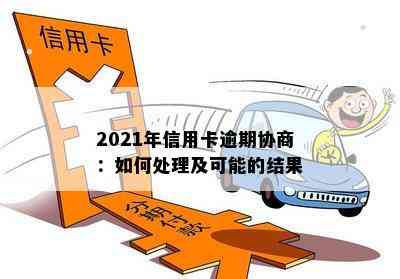 2021年信用卡逾期协商：如何处理及可能的结果