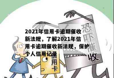 2021年信用卡逾期新法规，了解2021年信用卡逾期新法规，保护个人信用记录