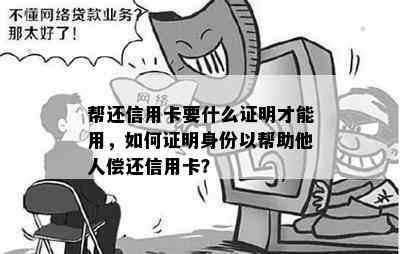 帮还信用卡要什么证明才能用，如何证明身份以帮助他人偿还信用卡？