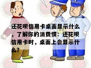 还花呗信用卡桌面显示什么，了解你的消费惯：还花呗信用卡时，桌面上会显示什么？