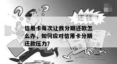 信用卡每次让我分期还款怎么办，如何应对信用卡分期还款压力？