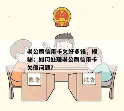 老公刷信用卡欠好多钱，揭秘：如何处理老公刷信用卡欠债问题？