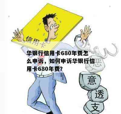 华银行信用卡680年费怎么申诉，如何申诉华银行信用卡680年费？