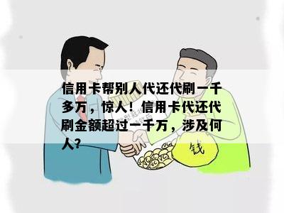 信用卡帮别人代还代刷一千多万，惊人！信用卡代还代刷金额超过一千万，涉及何人？