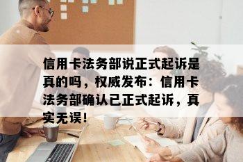 信用卡法务部说正式起诉是真的吗，权威发布：信用卡法务部确认已正式起诉，真实无误！