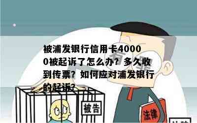 被浦发银行信用卡40000被起诉了怎么办？多久收到传票？如何应对浦发银行的起诉？