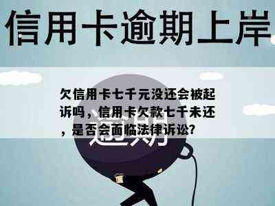 欠信用卡七千元没还会被起诉吗，信用卡欠款七千未还，是否会面临法律诉讼？