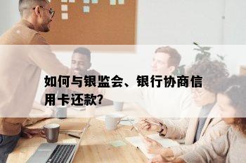 如何与银监会、银行协商信用卡还款？