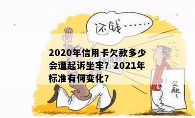 2020年信用卡欠款多少会遭起诉坐牢？2021年标准有何变化？