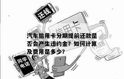 汽车信用卡分期提前还款是否会产生违约金？如何计算及费用是多少？