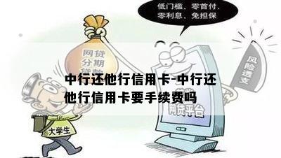 中行还他行信用卡-中行还他行信用卡要手续费吗