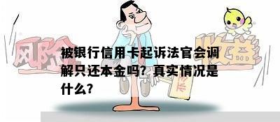 被银行信用卡起诉法官会调解只还本金吗？真实情况是什么？