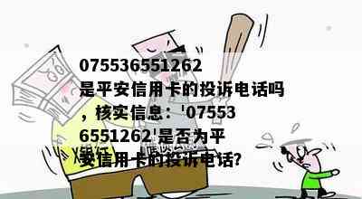 075536551262是平安信用卡的投诉电话吗，核实信息：'075536551262'是否为平安信用卡的投诉电话？