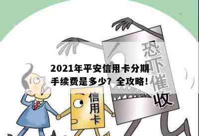 2021年平安信用卡分期手续费是多少？全攻略！