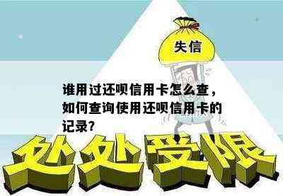 谁用过还呗信用卡怎么查，如何查询使用还呗信用卡的记录？