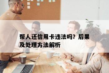 帮人还信用卡违法吗？后果及处理方法解析