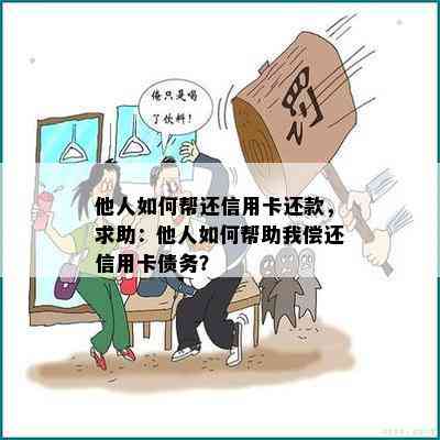 他人如何帮还信用卡还款，求助：他人如何帮助我偿还信用卡债务？