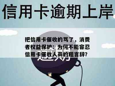 把信用卡的骂了，消费者权益保护：为何不能容忍信用卡人员的粗言辞？