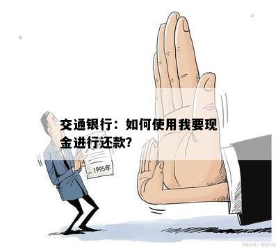 交通银行：如何使用我要现金进行还款？