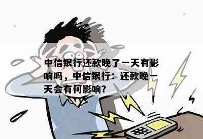 中信银行还款晚了一天有影响吗，中信银行：还款晚一天会有何影响？